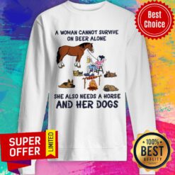 A Woman Cannot Survive On Beer Alone She Also Needs A Horse And Her Dogs Sweatshirt