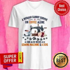 A Woman Cannot Survive On Coffee A Lone She Also Needs A Sewing Machine And A Dog V-neck