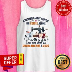 A Woman Cannot Survive On Coffee A Lone She Also Needs A Sewing Machine And A Dog Tank Top