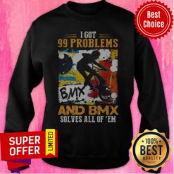 Awesome Got 99 Problems And Bmx Solves All Of Em Sweatshirt
