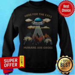 Awesome Here For The Cats Humans Are Gross Sweatshirt