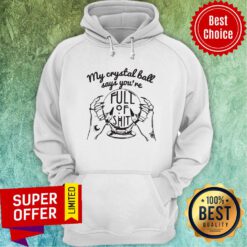 Awesome My Crystal Ball Says You're Full Of Shit Hoodie