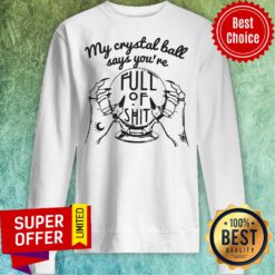 Awesome My Crystal Ball Says You're Full Of Shit Sweatshirt