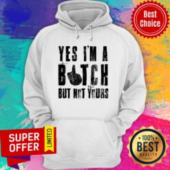 Awesome Yes I'm A Bitch But Not Yours Hoodie