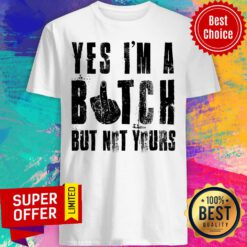 Awesome Yes I'm A Bitch But Not Yours Shirt
