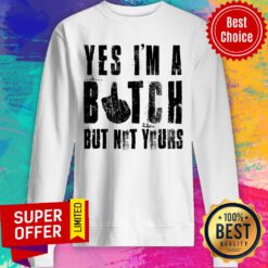 Awesome Yes I'm A Bitch But Not Yours Sweatshirt