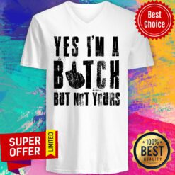 Awesome Yes I'm A Bitch But Not Yours V-neck