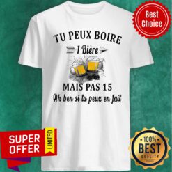 Beer Tu Peux Boire 1 Biere Mais Pas 15 Ah Ben Si tu Peux En Fait Shirt