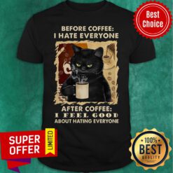 Before Coffee I Hate Everyone After Coffee I Feel Good About Hating Everyone Shirt