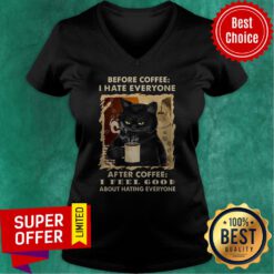 Before Coffee I Hate Everyone After Coffee I Feel Good About Hating Everyone V-neck