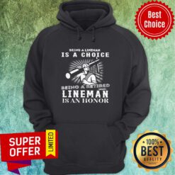 Being A Lineman Is A Choice Being A Retired Lineman Is An Honor Hoodie