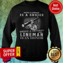 Being A Lineman Is A Choice Being A Retired Lineman Is An Honor Sweatshirt