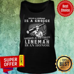 Being A Lineman Is A Choice Being A Retired Lineman Is An Honor Tank Top