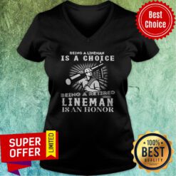 Being A Lineman Is A Choice Being A Retired Lineman Is An Honor V-neck