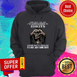 Death Skull Some Day I Feel Like Surrounded By Idiots Other Day's I Some Days Hoodie