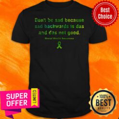 Don't Be Sad Because Sad Backwards Is Das And Das Not Good Mental Health Awareness Shirt