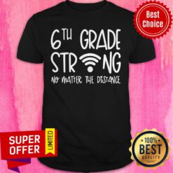 Funny 6th Grade Strong No Matter The Distance Shirt