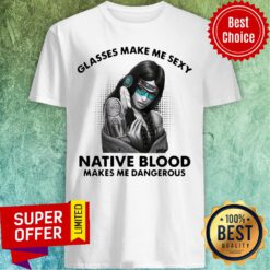 Funny Glasses Make Me Sexy Native Blood Makes Me Dangerous Shirt