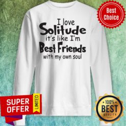 Funny I Love Solitude It’s Like I’m Best Friends With My Own Soul Sweatshirt