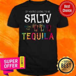 Funny If You're Going To be Salty Bring The Tequila Shirt