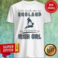 Funny Life Took Me To England But I'll Always Be An Irish Girl Shirt