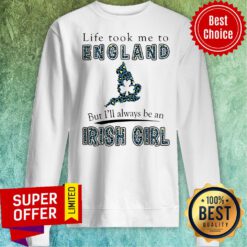 Funny Life Took Me To England But I'll Always Be An Irish Girl Sweatshirt