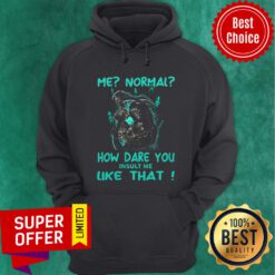 Funny Me Normal How Dare You Insult Me Like That Hoodie
