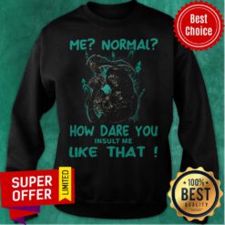 Funny Me Normal How Dare You Insult Me Like That Sweatshirt