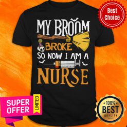 Funny My Broom Broke So Now I Am A Nurse Shirt