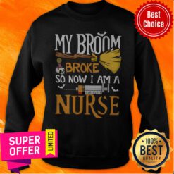 Funny My Broom Broke So Now I Am A Nurse Sweatshirt