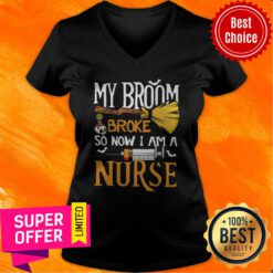 Funny My Broom Broke So Now I Am A Nurse V-neck