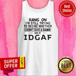 Hang On I'm Still Trying To Decide Whether I Don't Give A Damn Or If Idgaf Tank Top