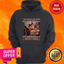 I Am Who I Am Now Because Too Many People Have Taken Advantage Of Who I Was Hoodie