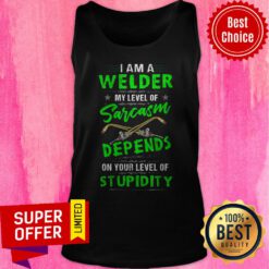 I Am A Welder My Level Of Sarcasm Depends On Your Level Of Stupidity Tank Top