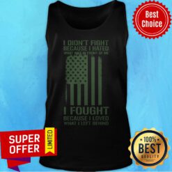 I Didn't Fight Because I Hated What Was In Front Of Me I Fought Because I Loved What I Left Behind Tank Top