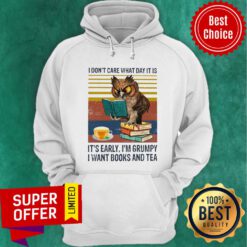 I Don't Care What Day It Is It's Early I'm Grumpy I Want Books And Tea Hoodie