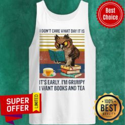 I Don't Care What Day It Is It's Early I'm Grumpy I Want Books And Tea Tank Top