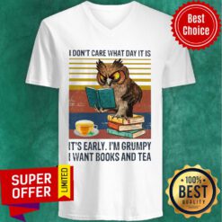 I Don't Care What Day It Is It's Early I'm Grumpy I Want Books And Tea V-neck