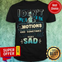 I Don't Have Emotions And Sometimes That Makes Me Very Sad Shirt