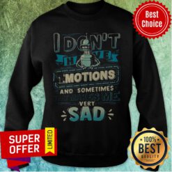 I Don't Have Emotions And Sometimes That Makes Me Very Sad Sweatshirt