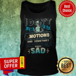 I Don't Have Emotions And Sometimes That Makes Me Very Sad Tank Top
