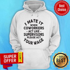 I Hate It When Coworkers Act Like Supervisors Please Act Your Wage Hoodie