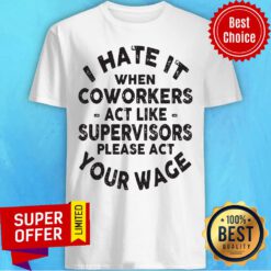 I Hate It When Coworkers Act Like Supervisors Please Act Your Wage Shirt