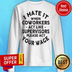 I Hate It When Coworkers Act Like Supervisors Please Act Your Wage Sweatshirt