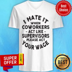 I Hate It When Coworkers Act Like Supervisors Please Act Your Wage V-neck