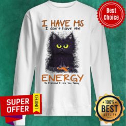 I Have Ms I Don’t Have The Energy To Pretend I Like You Today Black Cat Sweatshirt