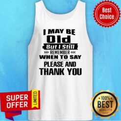 I May Be Old But I Still Remember When To Say Please And Thank You Tank Top