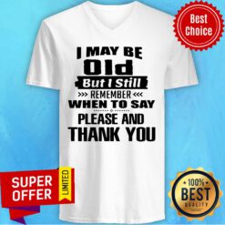I May Be Old But I Still Remember When To Say Please And Thank You V-neck
