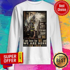 I’m Not Here For Me I Am Here For We And We Are Here For Them Firefighter Sweatshirt