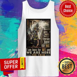I’m Not Here For Me I Am Here For We And We Are Here For Them Firefighter Tank Top